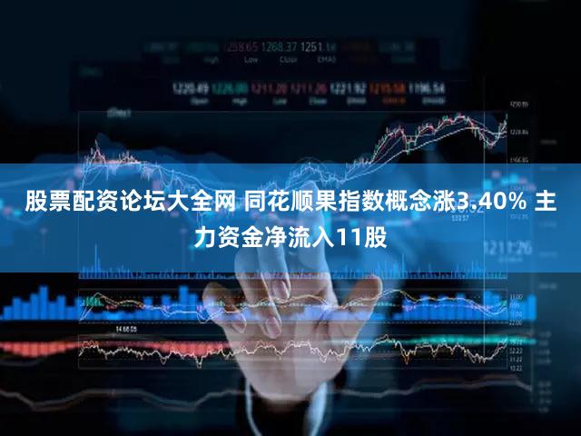 股票配资论坛大全网 同花顺果指数概念涨3.40% 主力资金净流入11股