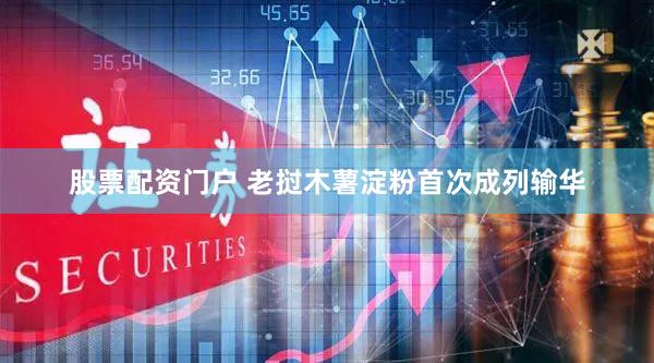 股票配资门户 老挝木薯淀粉首次成列输华