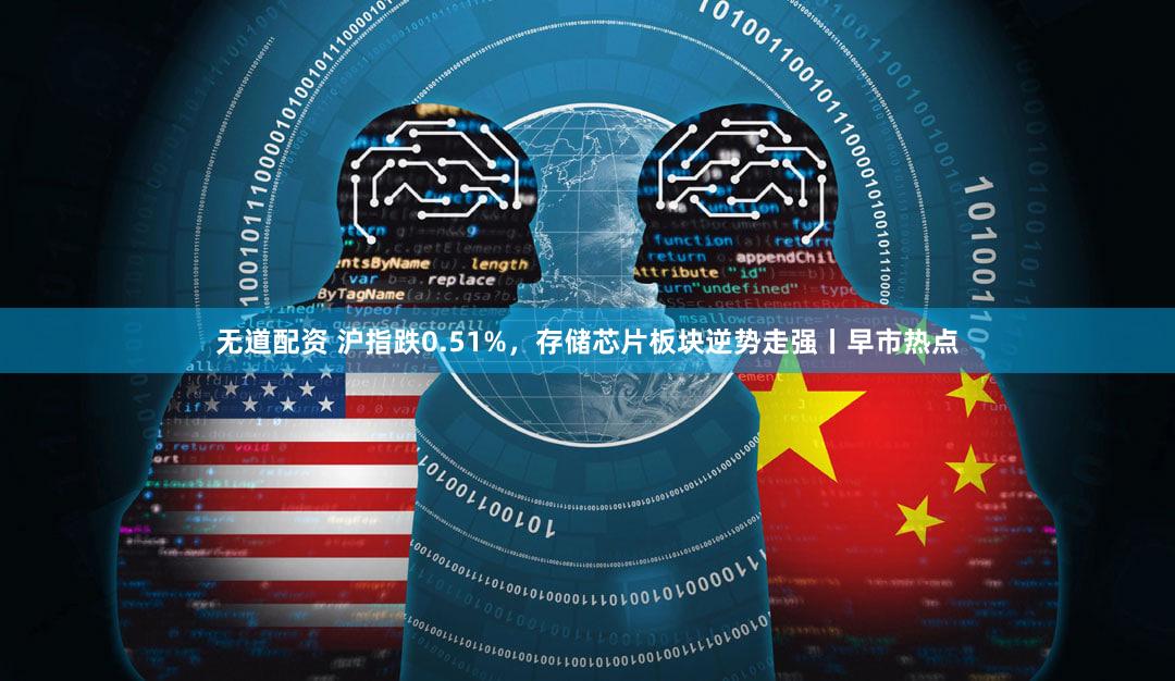 无道配资 沪指跌0.51%,存储芯片板块逆势走强丨早市热点