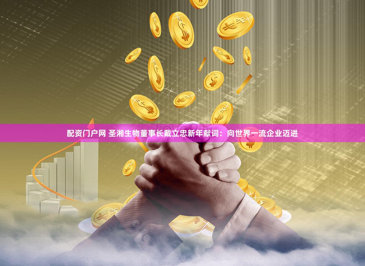 配资门户网 圣湘生物董事长戴立忠新年献词：向世界一流企业迈进