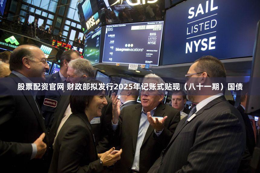 股票配资官网 财政部拟发行2025年记账式贴现(八十一期)国债