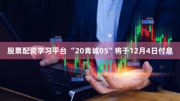 股票配资学习平台 “20青城05”将于12月4日付息