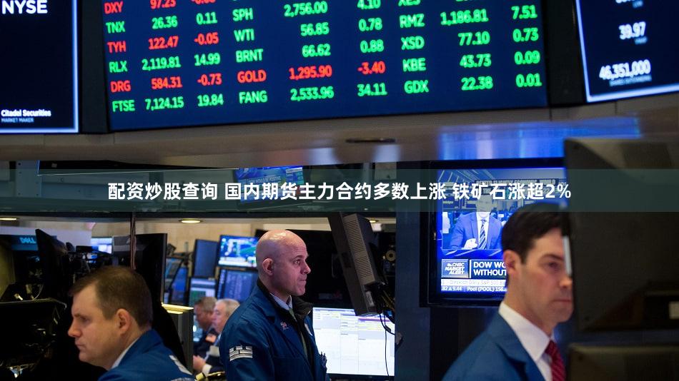 配资炒股查询 国内期货主力合约多数上涨 铁矿石涨超2%