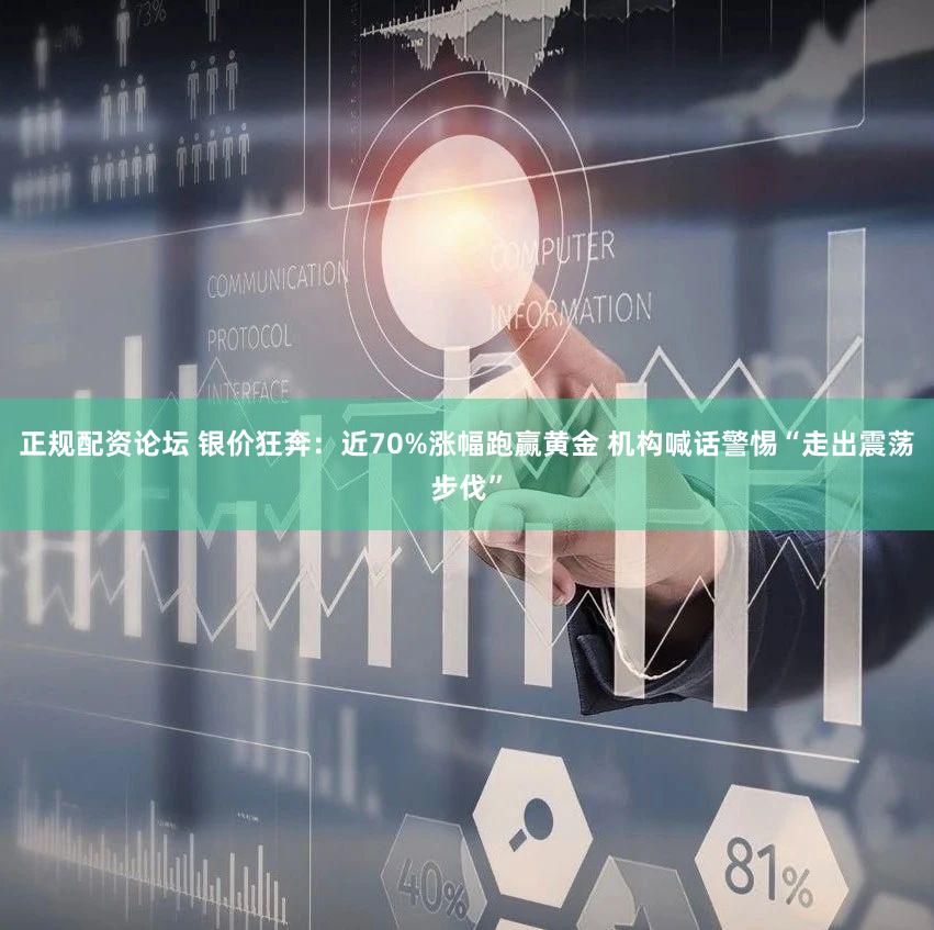 正规配资论坛 银价狂奔：近70%涨幅跑赢黄金 机构喊话警惕“走出震荡步伐”