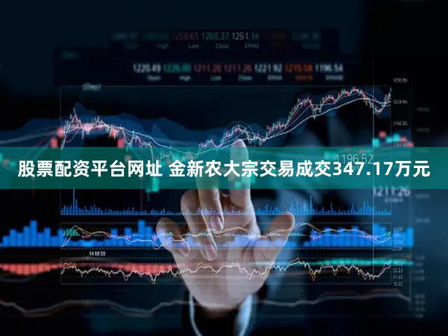 股票配资平台网址 金新农大宗交易成交347.17万元