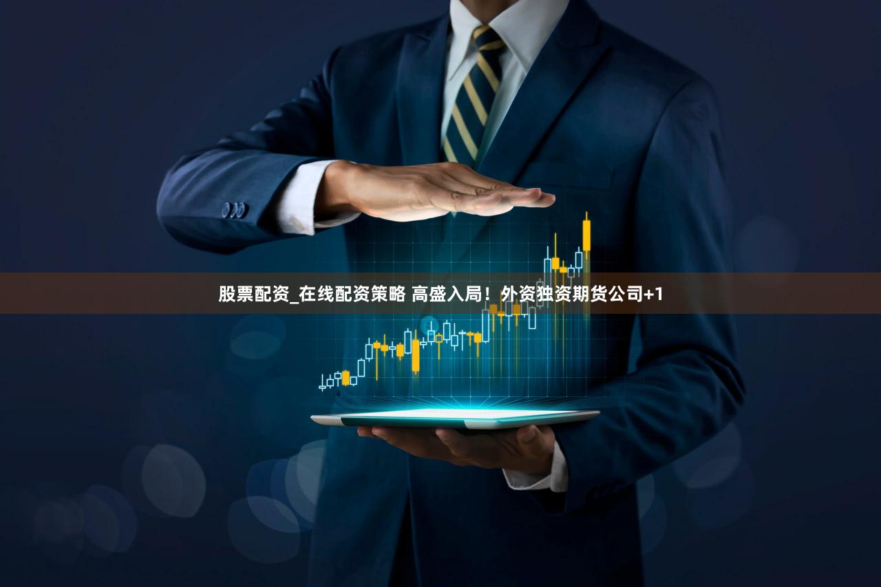 股票配资_在线配资策略 高盛入局！外资独资期货公司+1