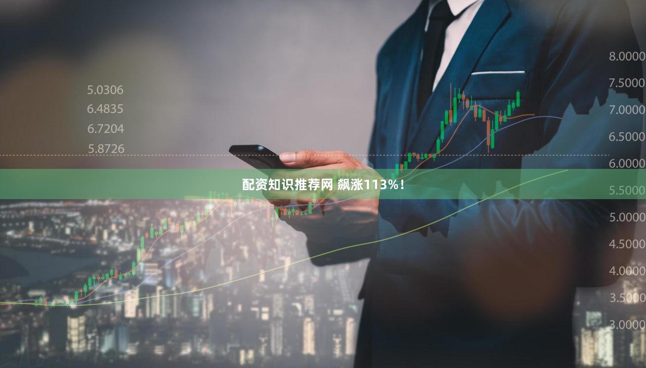 配资知识推荐网 飙涨113%!