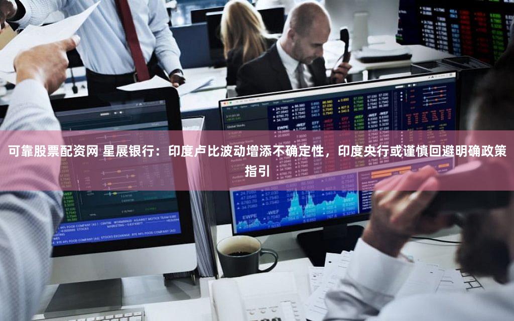 可靠股票配资网 星展银行：印度卢比波动增添不确定性，印度央行或谨慎回避明确政策指引