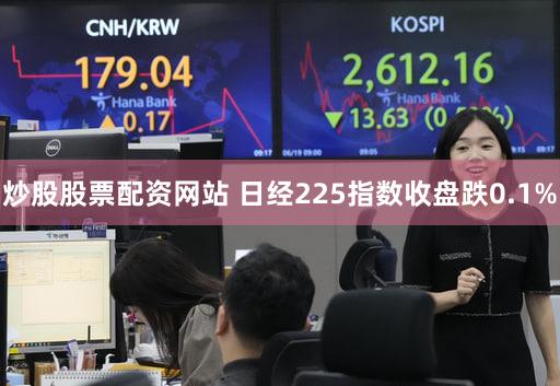 炒股股票配资网站 日经225指数收盘跌0.1%