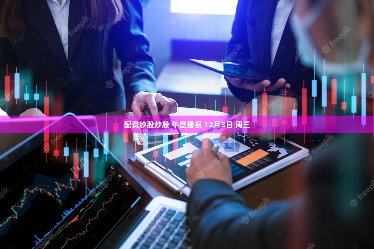 配资炒股炒股 午盘播报 12月3日 周三