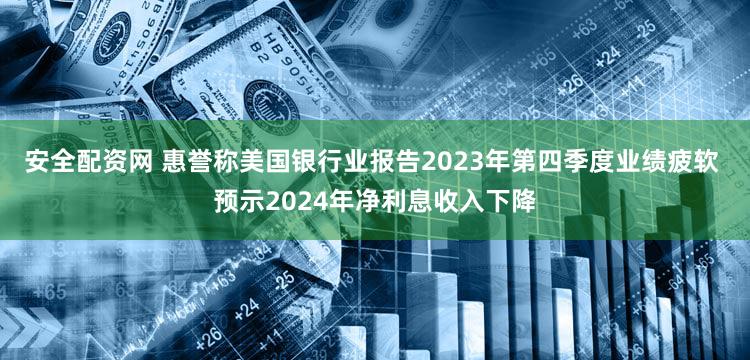安全配资网 惠誉称美国银行业报告2023年第四季度业绩疲软 预示2024年净利息收入下降