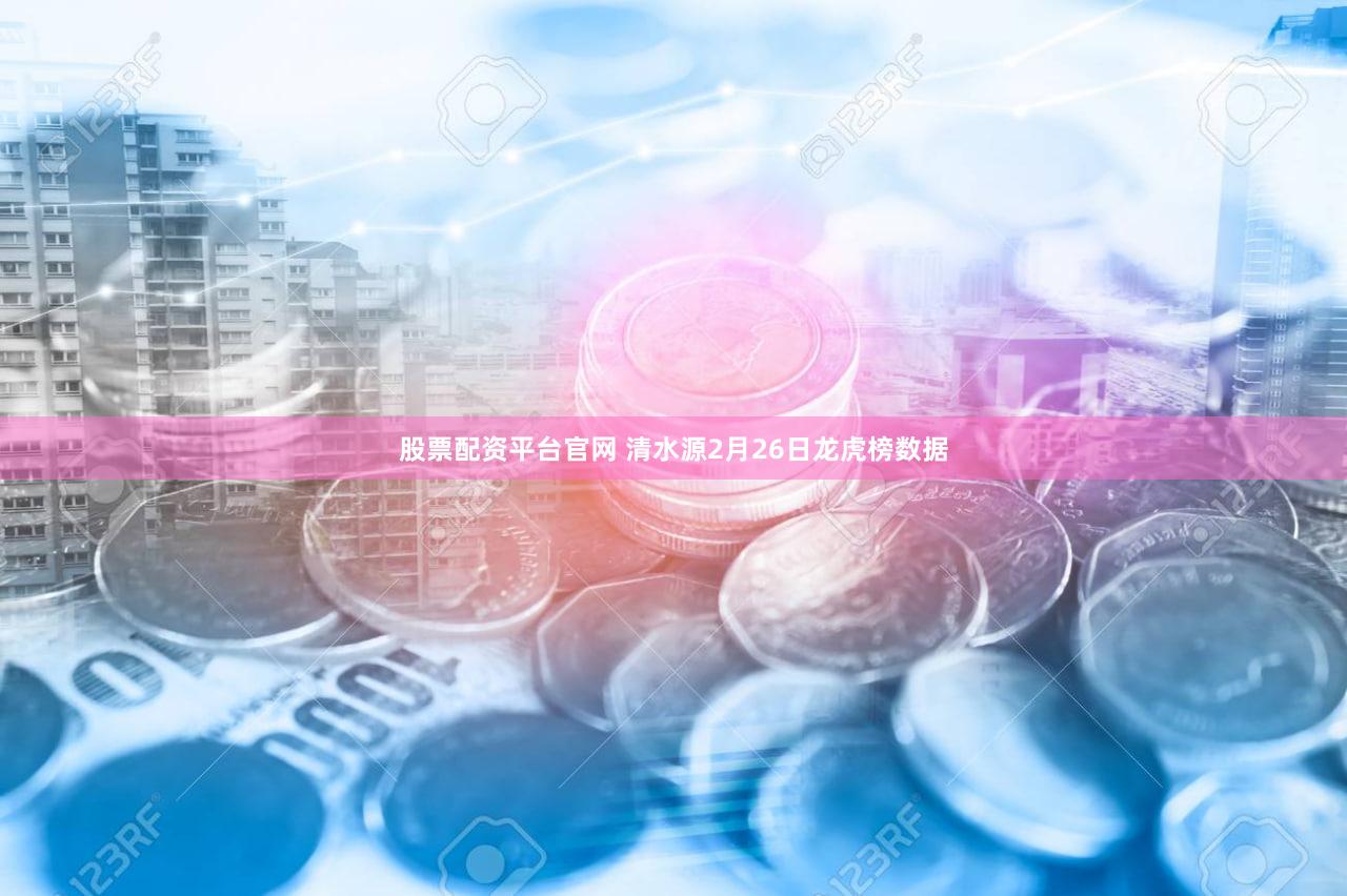 股票配资平台官网 清水源2月26日龙虎榜数据