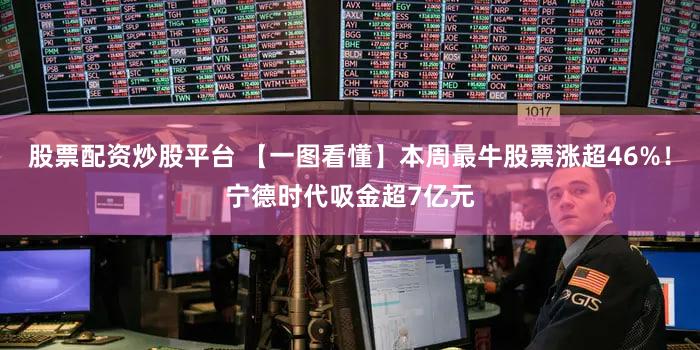 股票配资炒股平台 【一图看懂】本周最牛股票涨超46%！宁德时代吸金超7亿元
