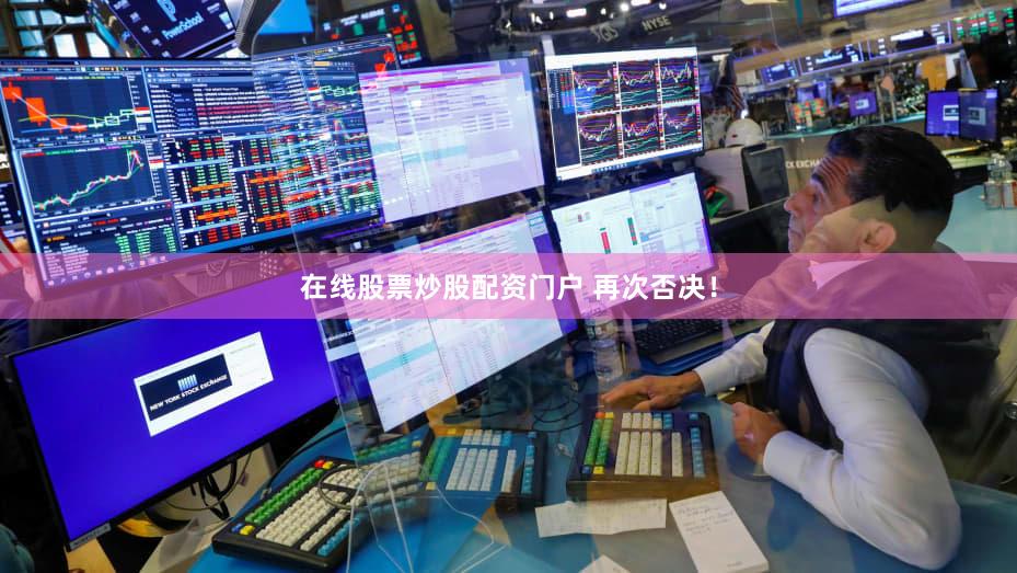 在线股票炒股配资门户 再次否决！