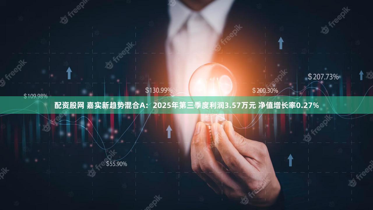 配资股网 嘉实新趋势混合A：2025年第三季度利润3.57万元 净值增长率0.27%