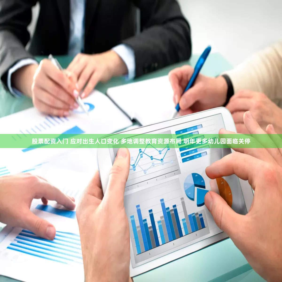 股票配资入门 应对出生人口变化 多地调整教育资源布局 明年更多幼儿园面临关停