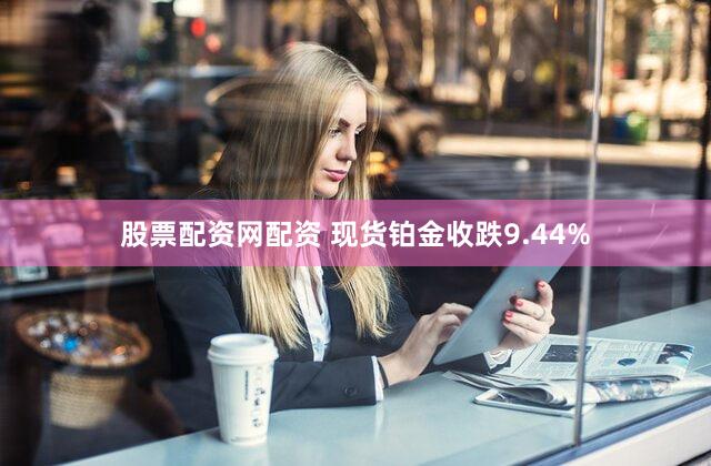 股票配资网配资 现货铂金收跌9.44%