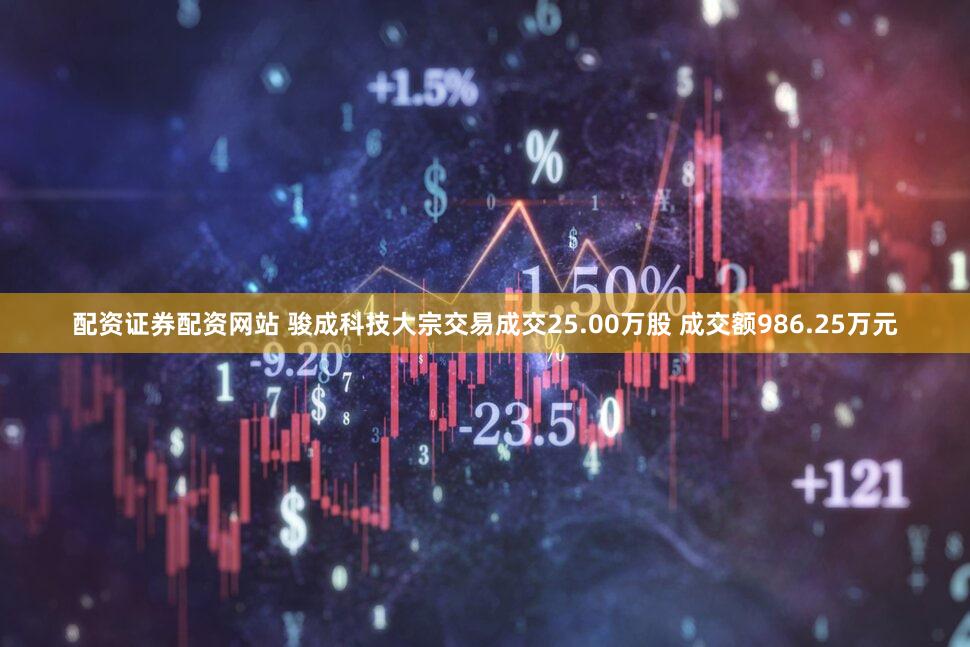 配资证券配资网站 骏成科技大宗交易成交25.00万股 成交额986.25万元