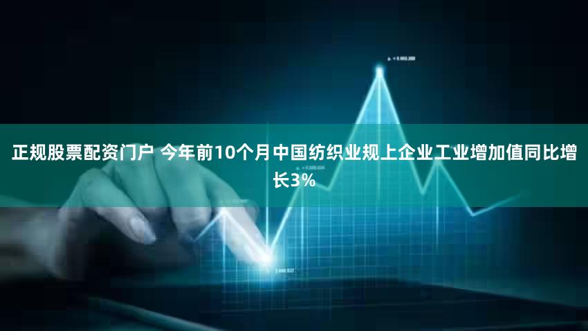 正规股票配资门户 今年前10个月中国纺织业规上企业工业增加值同比增长3%