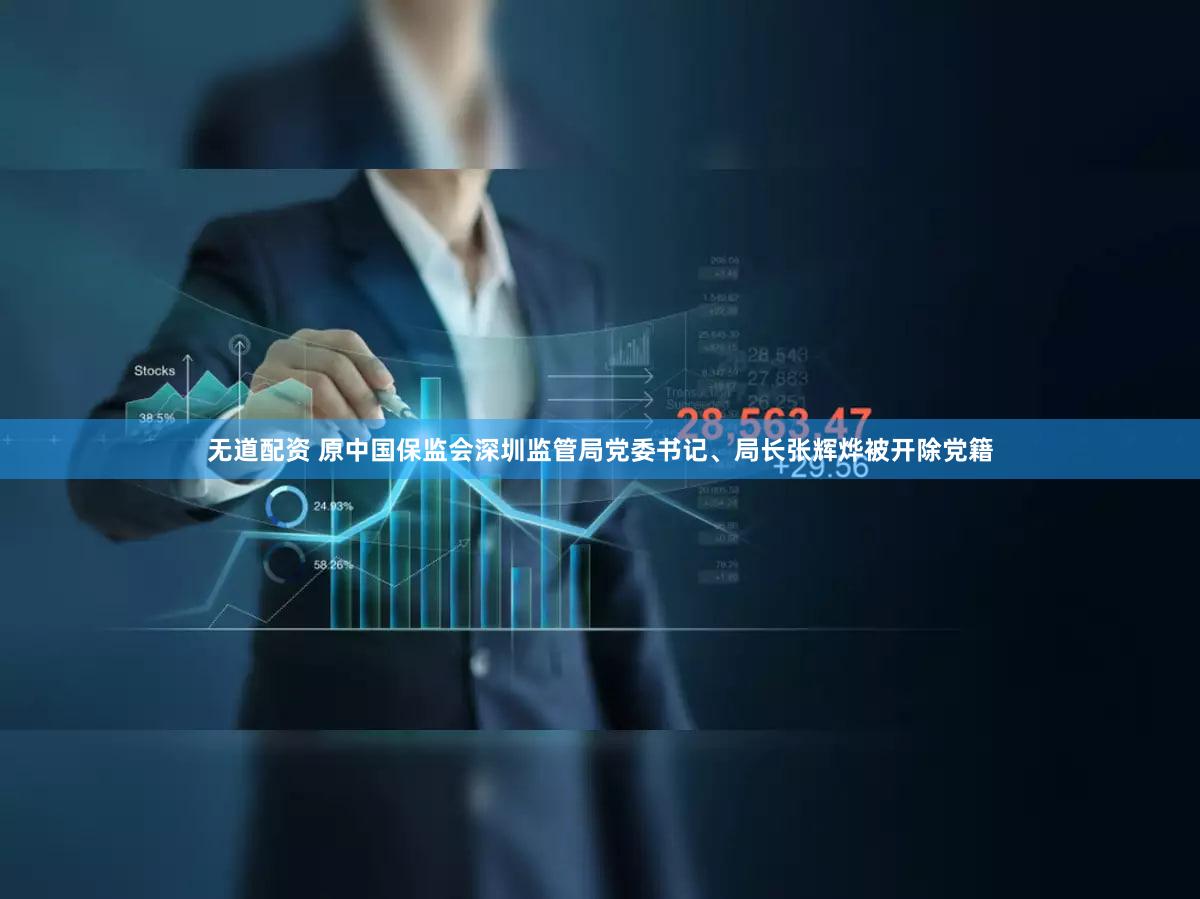 无道配资 原中国保监会深圳监管局党委书记、局长张辉烨被开除党籍