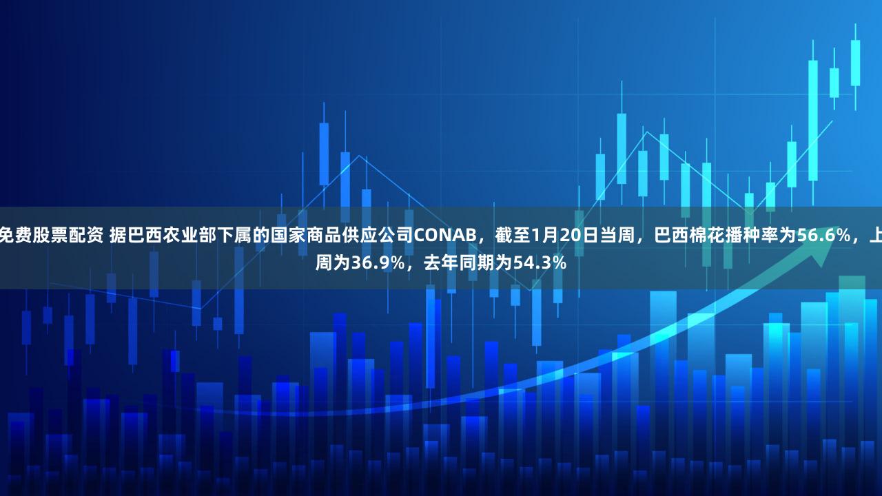 免费股票配资 据巴西农业部下属的国家商品供应公司CONAB，截至1月20日当周，巴西棉花播种率为56.6%，上周为36.9%，去年同期为54.3%