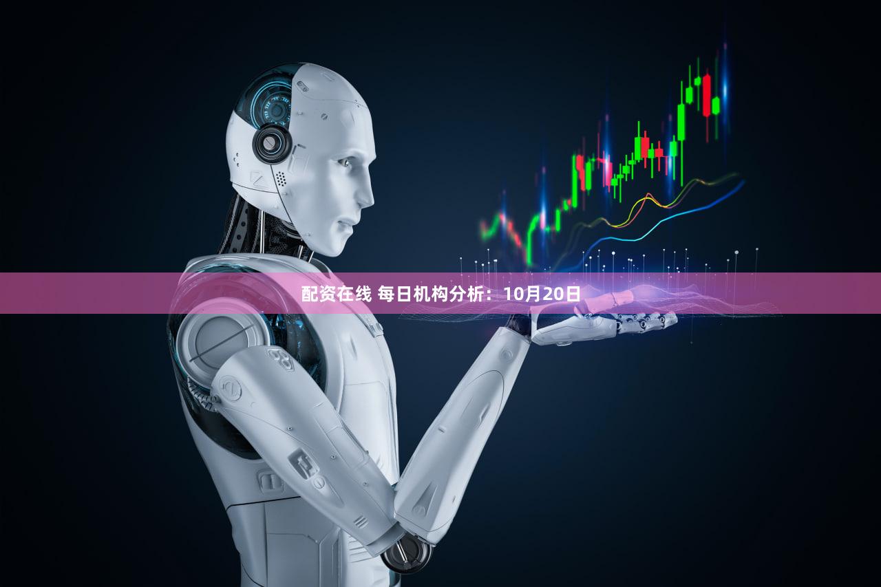 配资在线 每日机构分析:10月20日