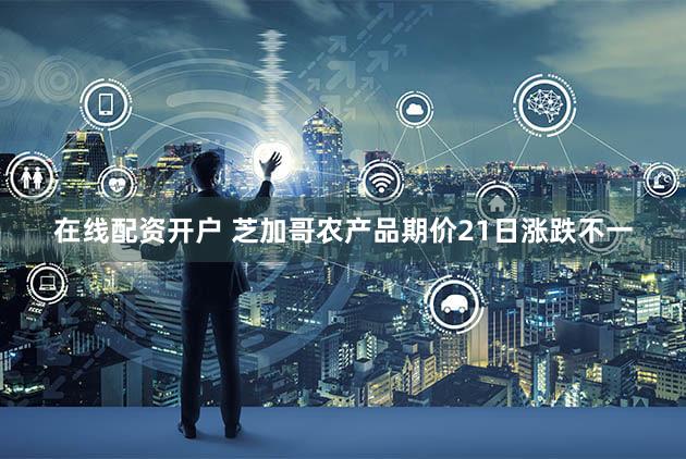 在线配资开户 芝加哥农产品期价21日涨跌不一