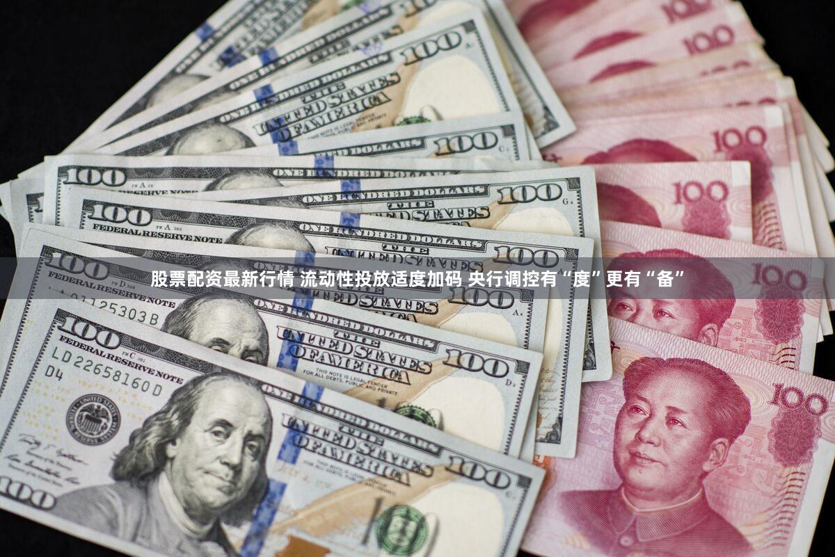 股票配资最新行情 流动性投放适度加码 央行调控有“度”更有“备”