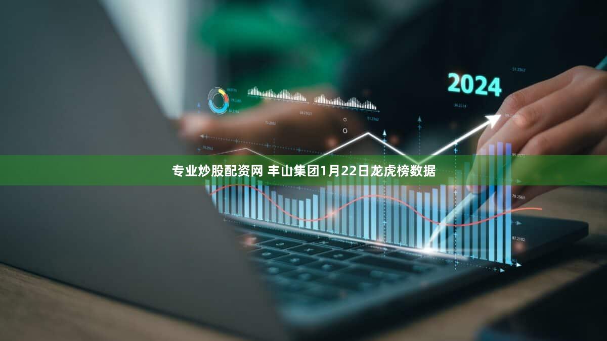 专业炒股配资网 丰山集团1月22日龙虎榜数据
