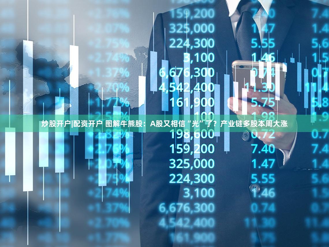 炒股开户|配资开户 图解牛熊股:A股又相信“光”了?产业链多股本周大涨
