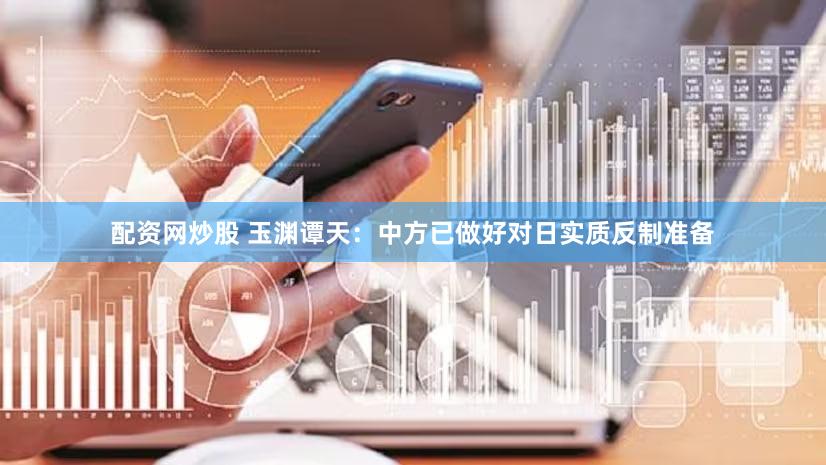 配资网炒股 玉渊谭天:中方已做好对日实质反制准备