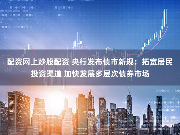 配资网上炒股配资 央行发布债市新规:拓宽居民投资渠道 加快发展多层次债券市场