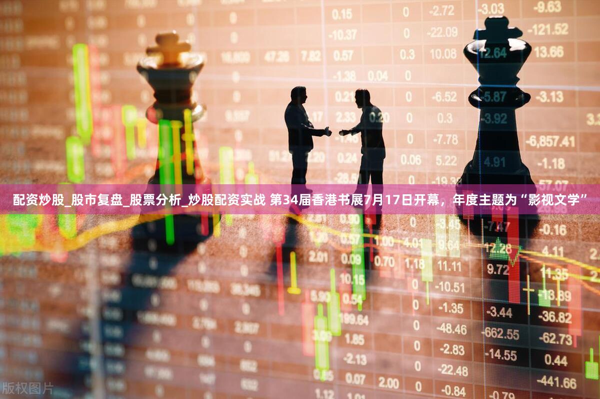 配资炒股_股市复盘_股票分析_炒股配资实战 第34届香港书展7月17日开幕，年度主题为“影视文学”