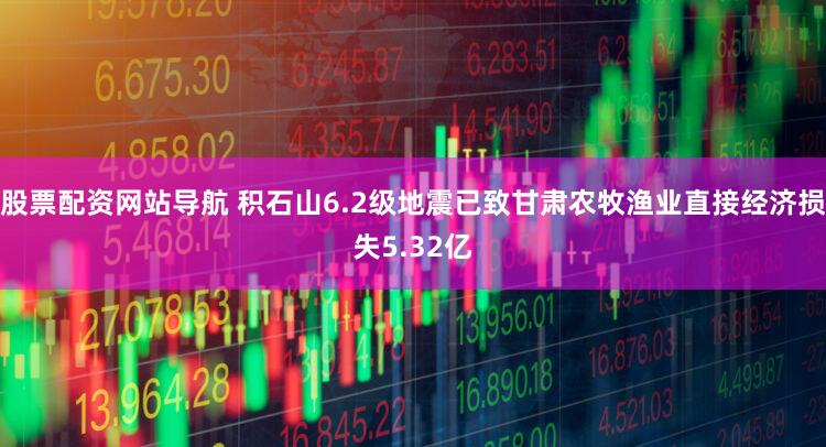 股票配资网站导航 积石山6.2级地震已致甘肃农牧渔业直接经济损失5.32亿