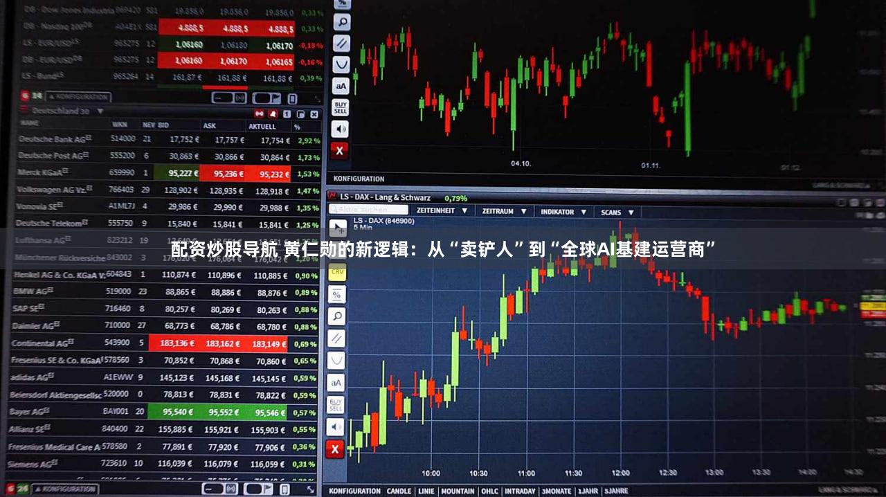 配资炒股导航 黄仁勋的新逻辑：从“卖铲人”到“全球AI基建运营商”