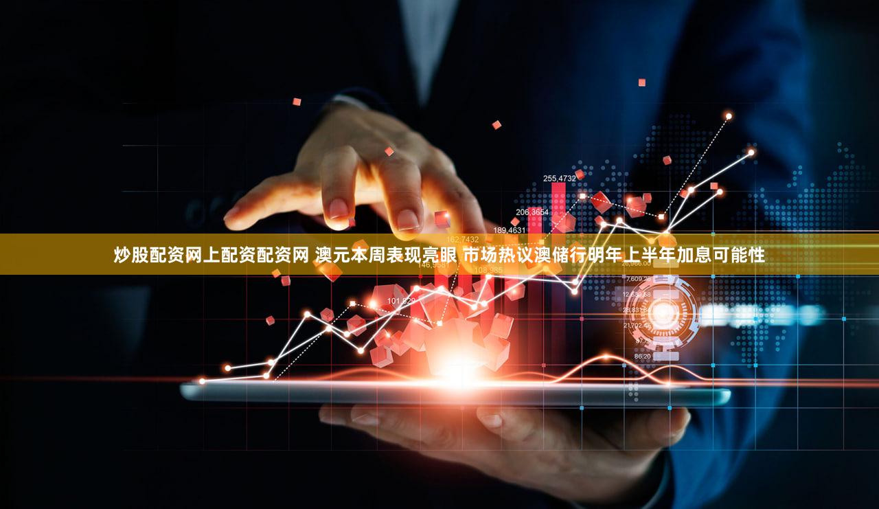 炒股配资网上配资配资网 澳元本周表现亮眼 市场热议澳储行明年上半年加息可能性