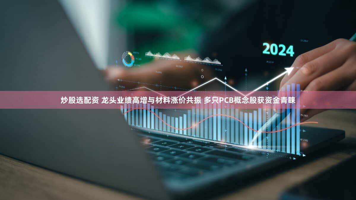 炒股选配资 龙头业绩高增与材料涨价共振 多只PCB概念股获资金青睐